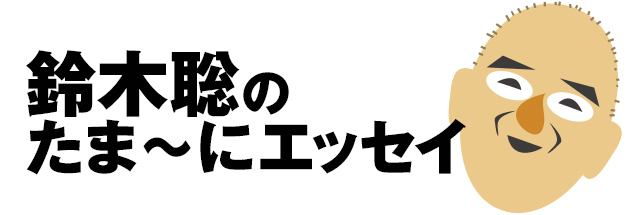 鈴木聡のたま~にエッセイ